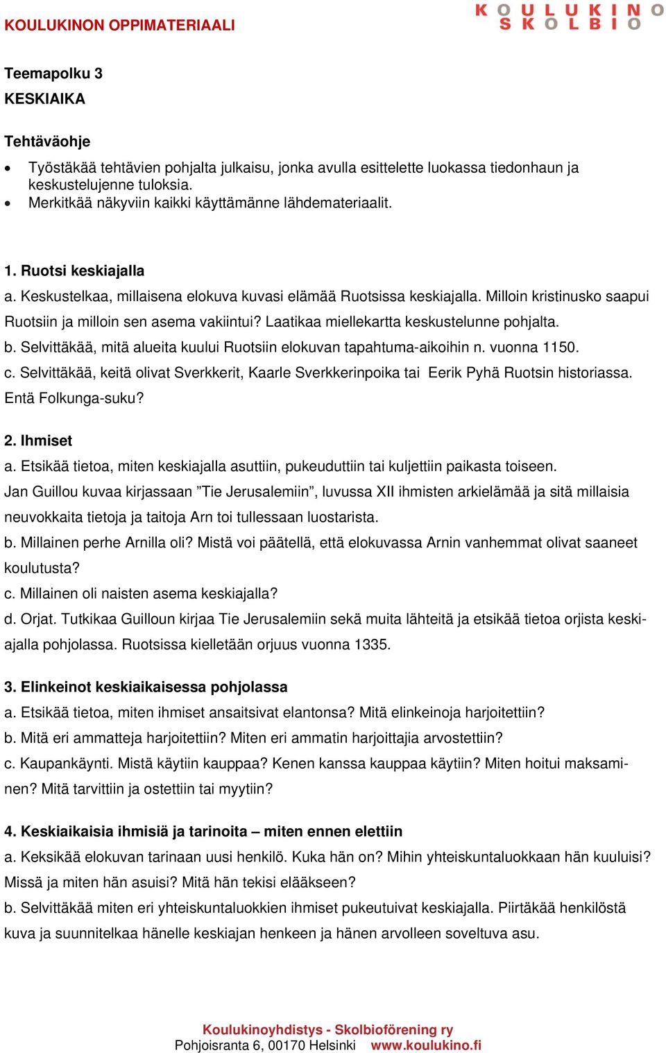 Milloin kristinusko saapui Ruotsiin ja milloin sen asema vakiintui? Laatikaa miellekartta keskustelunne pohjalta. b. Selvittäkää, mitä alueita kuului Ruotsiin elokuvan tapahtuma-aikoihin n.