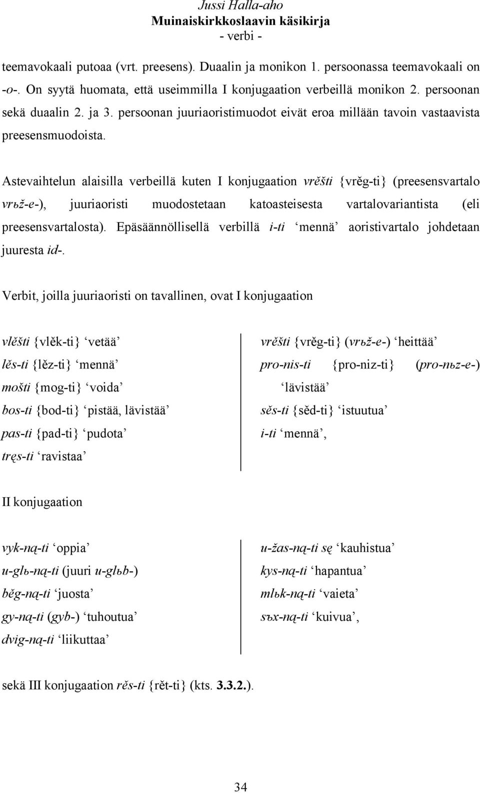 Astevaihtelun alaisilla verbeillä kuten I konjugaation vrěšti {vrěg-ti} (preesensvartalo vrьž-e-), juuriaoristi muodostetaan katoasteisesta vartalovariantista (eli preesensvartalosta).