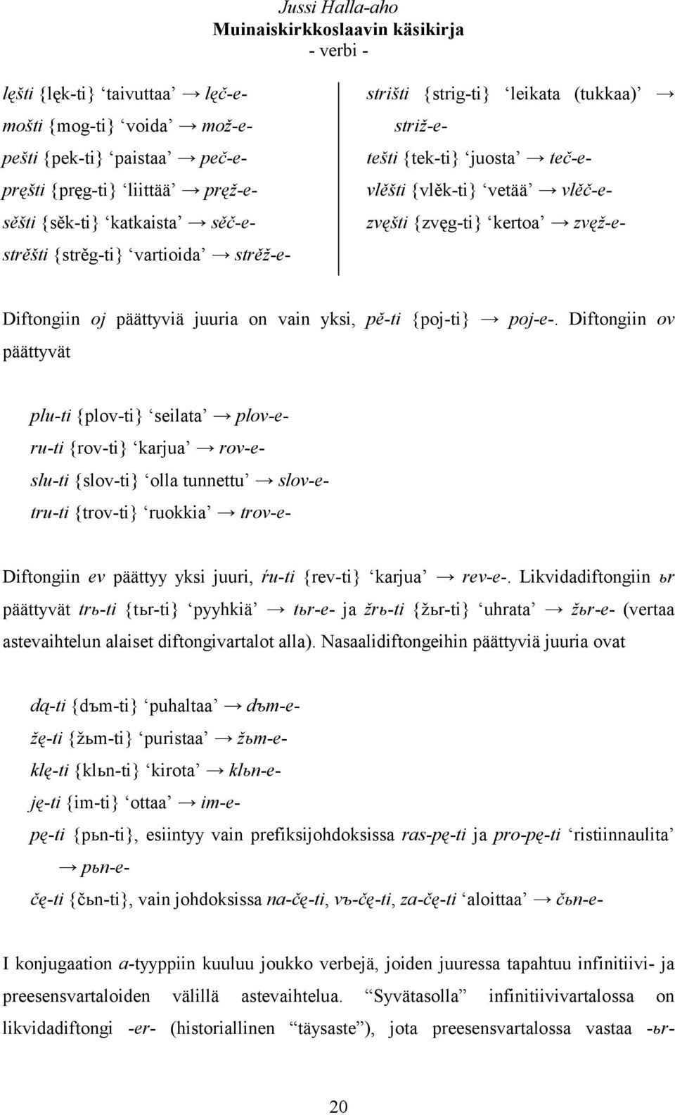 Diftongiin ov päättyvät plu-ti {plov-ti} seilata plov-eru-ti {rov-ti} karjua rov-eslu-ti {slov-ti} olla tunnettu slov-etru-ti {trov-ti} ruokkia trov-e- Diftongiin ev päättyy yksi juuri, ŕu-ti