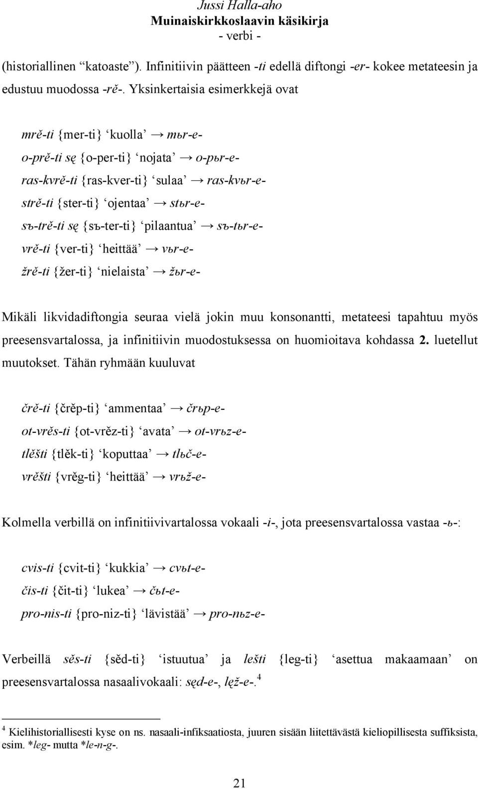 pilaantua sъ-tьr-evrě-ti {ver-ti} heittää vьr-ežrě-ti {žer-ti} nielaista žьr-e- Mikäli likvidadiftongia seuraa vielä jokin muu konsonantti, metateesi tapahtuu myös preesensvartalossa, ja infinitiivin