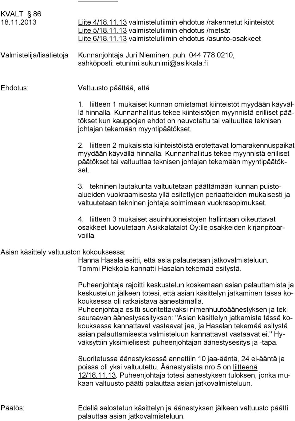 Kunnanhallitus tekee kiinteistöjen myynnistä erilliset päätökset kun kauppojen ehdot on neuvoteltu tai valtuuttaa teknisen johtajan tekemään myyntipäätökset. 2.