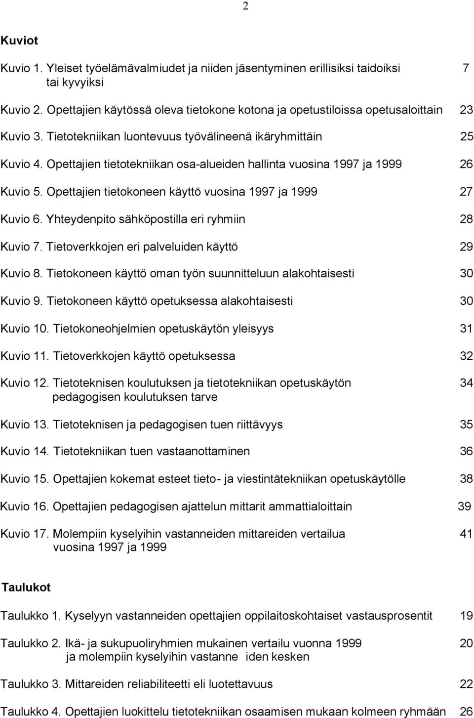 Opettajien tietotekniikan osa-alueiden hallinta vuosina 1997 ja 1999 26 Kuvio 5. Opettajien tietokoneen käyttö vuosina 1997 ja 1999 27 Kuvio 6. Yhteydenpito sähköpostilla eri ryhmiin 28 Kuvio 7.