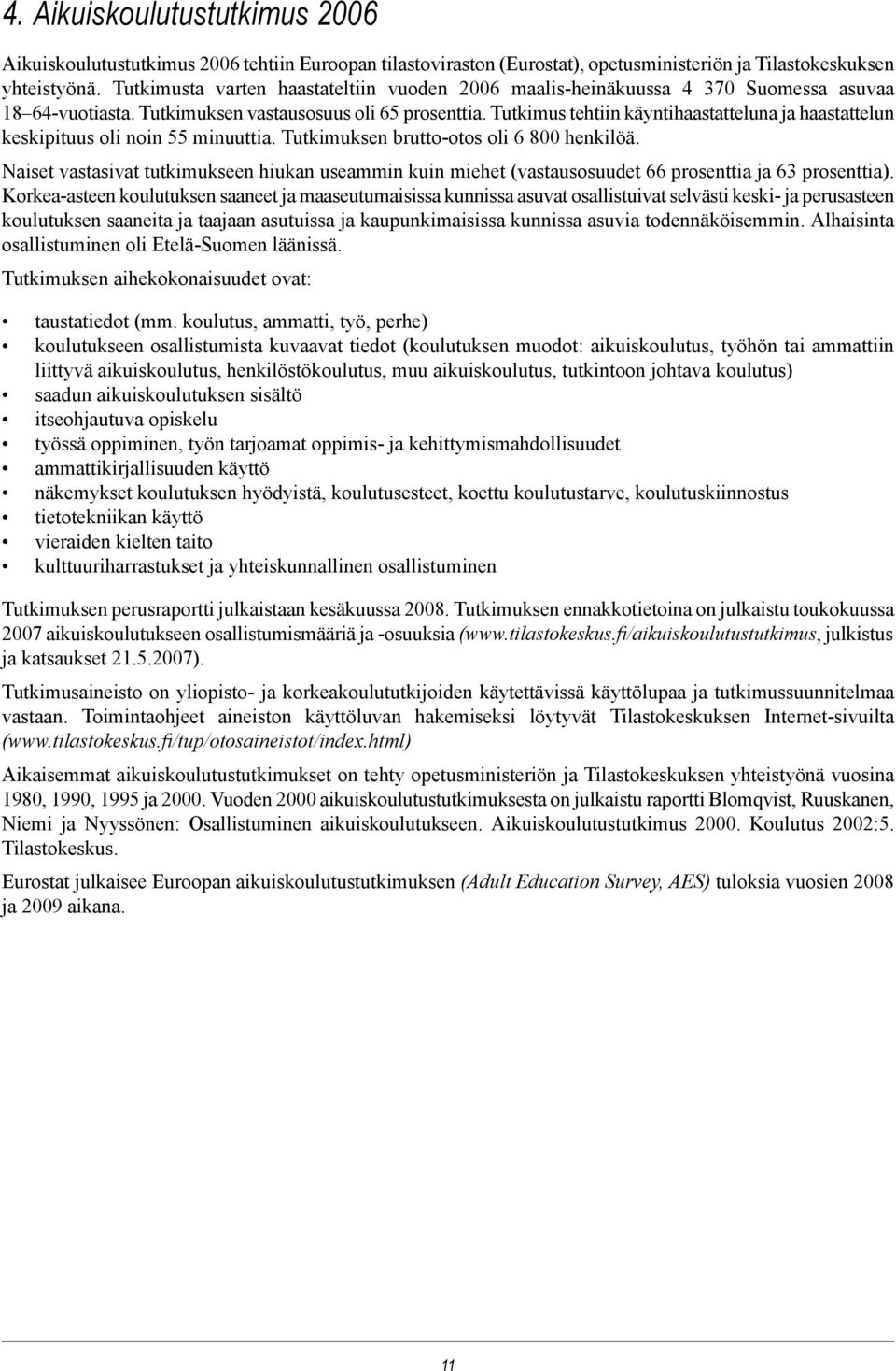 Tutkimus tehtiin käyntihaastatteluna ja haastattelun keskipituus oli noin 55 minuuttia. Tutkimuksen brutto-otos oli 6 800 henkilöä.