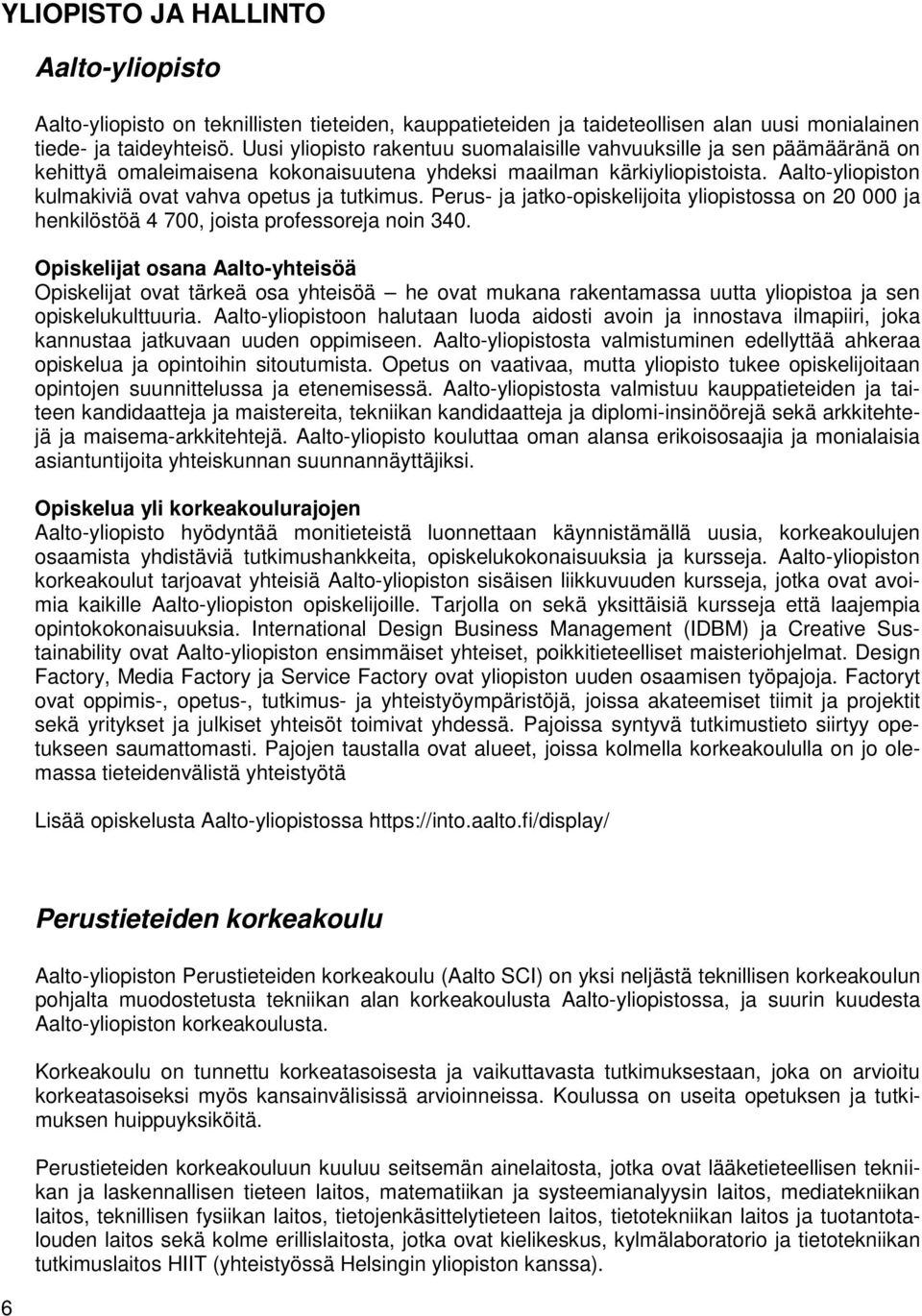 Aalto-yliopiston kulmakiviä ovat vahva opetus ja tutkimus. Perus- ja jatko-opiskelijoita yliopistossa on 20 000 ja henkilöstöä 4 700, joista professoreja noin 340.