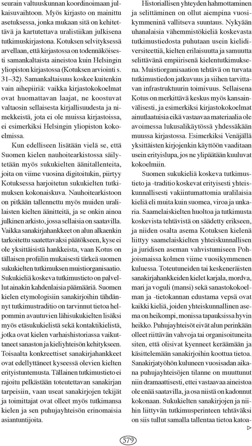 Samankaltaisuus koskee kuitenkin vain aihepiiriä: vaikka kirjastokokoelmat ovat huomattavan laajat, ne koostuvat valtaosin sellaisesta kirjallisuudesta ja nimekkeistä, jota ei ole muissa