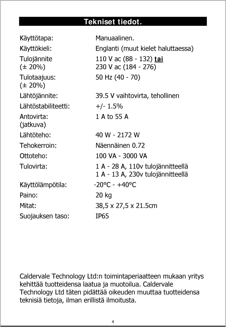 5 V vaihtovirta, tehollinen Lähtöstabiliteetti: +/- 1.5% Antovirta: 1 A to 55 A (jatkuva) Lähtöteho: 40 W - 2172 W Tehokerroin: Näennäinen 0.