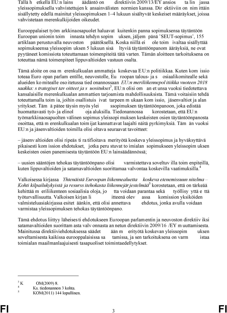 Eurooppalaiset työm arkkinaosapuolet haluavat kuitenkin panna sopimuksensa täytäntöön Euroopan unionin toim innasta tehdyn sopim uksen, jäljem pänä SEUT-sopimus, 155 artiklaan perustuvalla neuvoston
