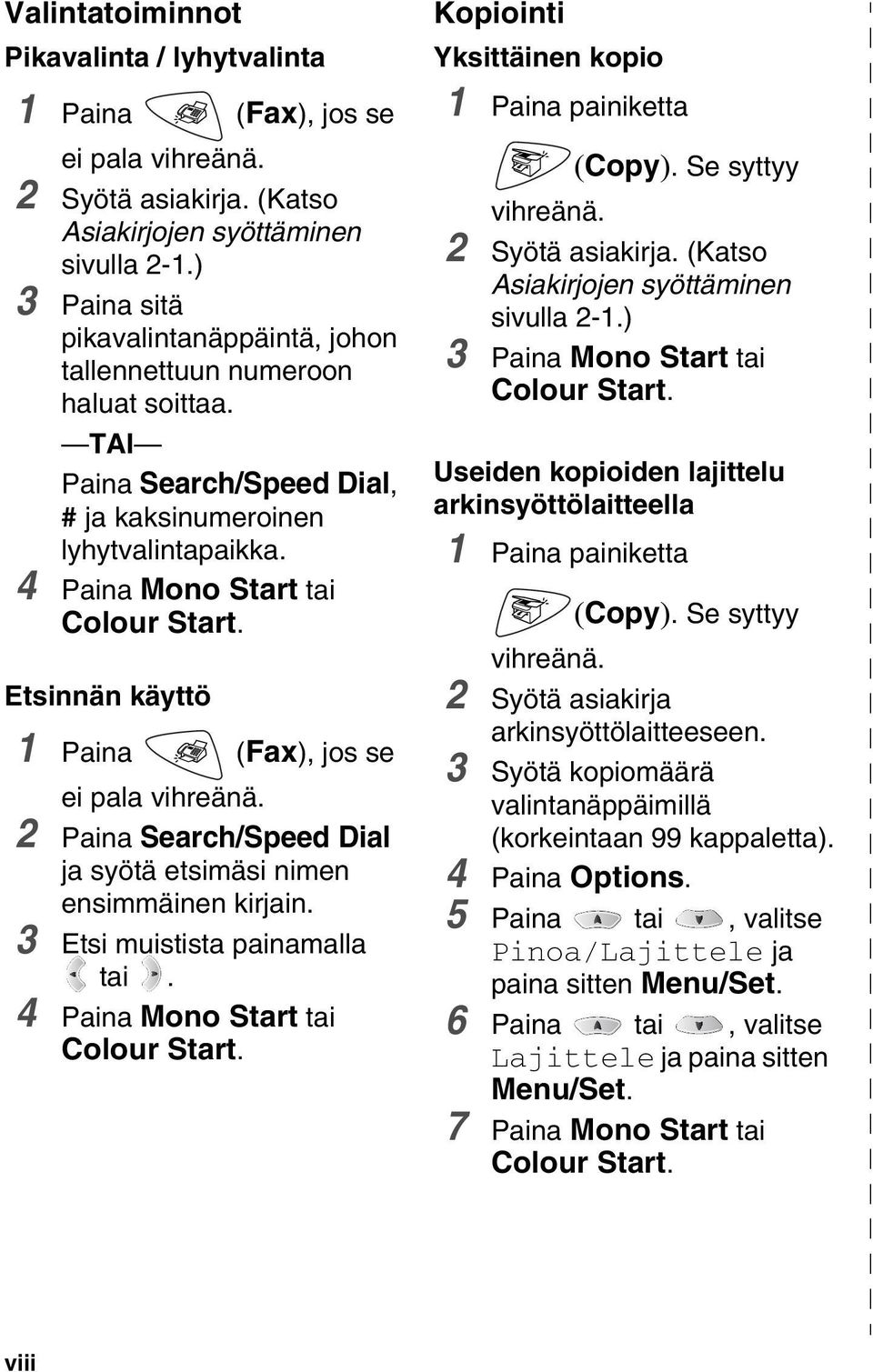 Etsinnän käyttö 1 Paina (Fax), jos se ei pala vihreänä. 2 Paina Search/Speed Dial ja syötä etsimäsi nimen ensimmäinen kirjain. 3 Etsi muistista painamalla tai. 4 Paina Mono Start tai Colour Start.