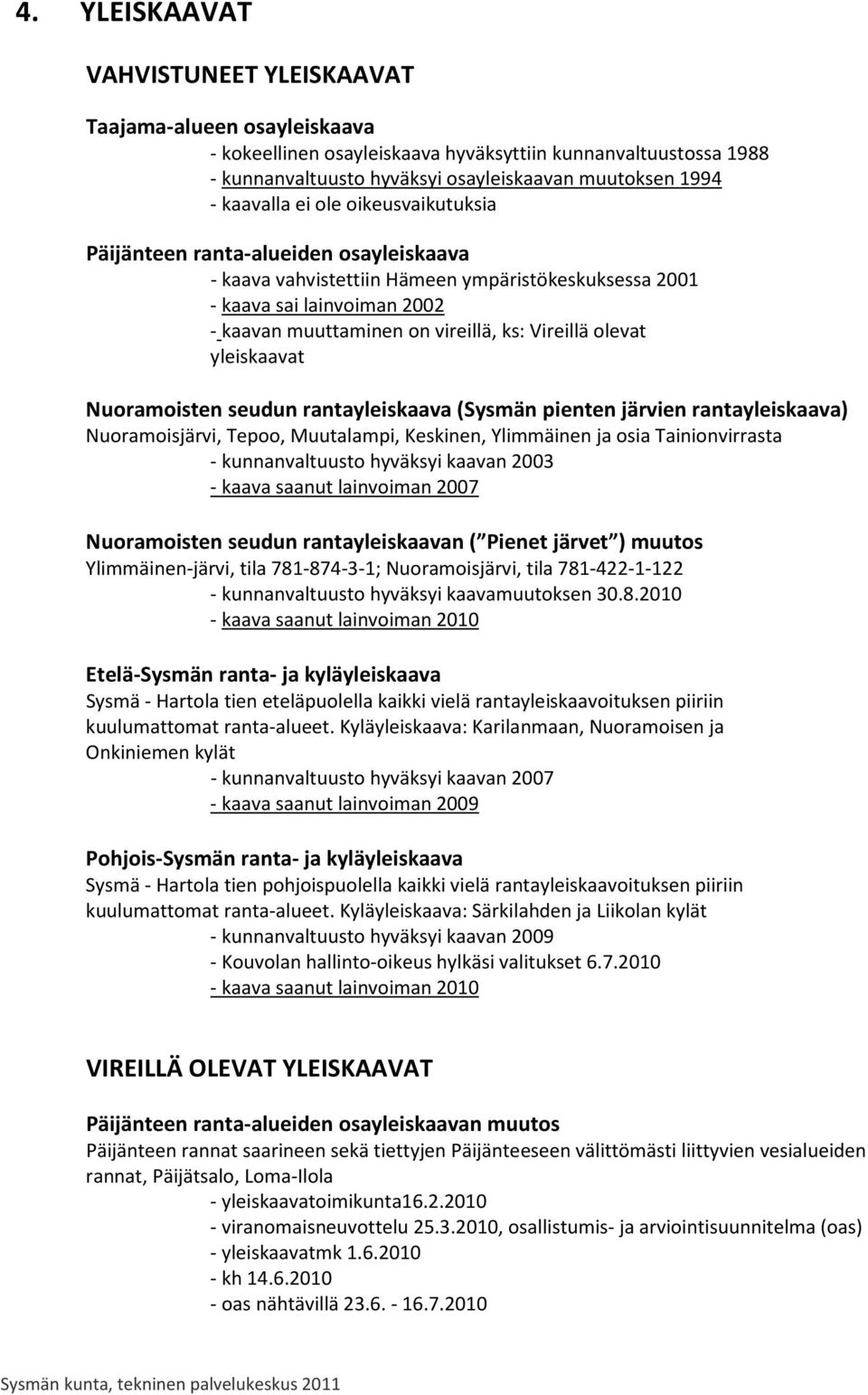 Vireillä olevat yleiskaavat Nuoramoisten seudun rantayleiskaava (Sysmän pienten järvien rantayleiskaava) Nuoramoisjärvi, Tepoo, Muutalampi, Keskinen, Ylimmäinen ja osia Tainionvirrasta -