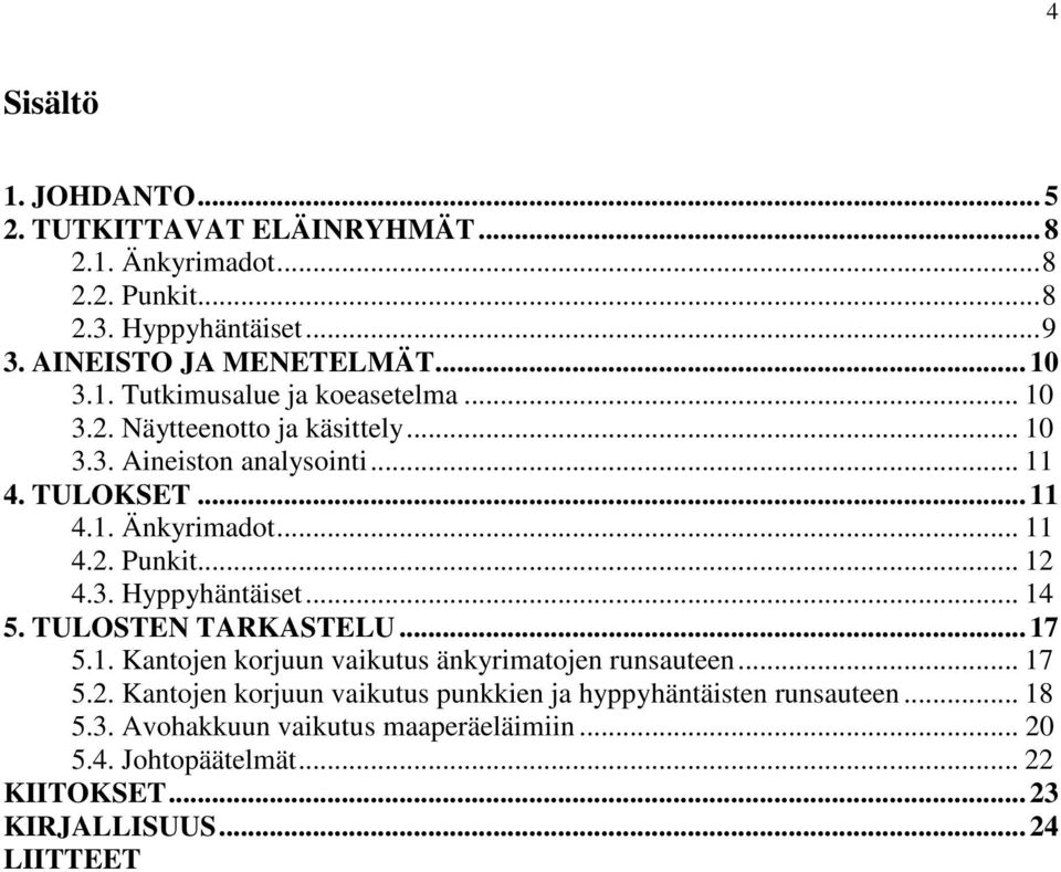 .. 12 4.3. Hyppyhäntäiset... 14 5. TULOSTEN TARKASTELU... 17 5.1. Kantojen korjuun vaikutus änkyrimatojen runsauteen... 17 5.2. Kantojen korjuun vaikutus punkkien ja hyppyhäntäisten runsauteen.