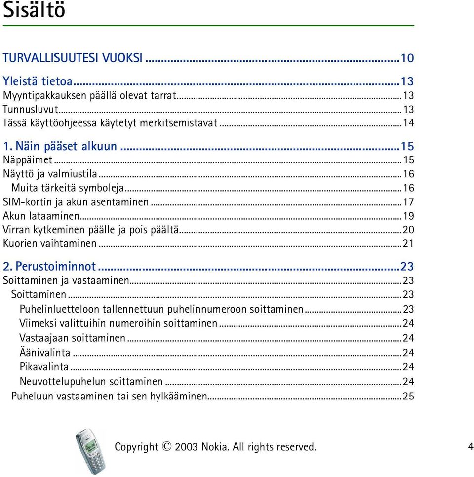 ..19 Virran kytkeminen päälle ja pois päältä...20 Kuorien vaihtaminen...21 2. Perustoiminnot...23 Soittaminen ja vastaaminen...23 Soittaminen...23 Puhelinluetteloon tallennettuun puhelinnumeroon soittaminen.