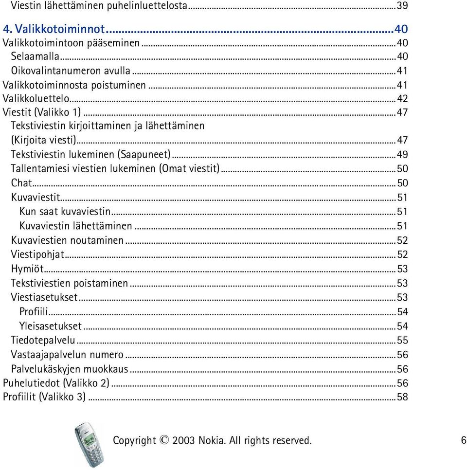 ..49 Tallentamiesi viestien lukeminen (Omat viestit)...50 Chat...50 Kuvaviestit...51 Kun saat kuvaviestin...51 Kuvaviestin lähettäminen...51 Kuvaviestien noutaminen...52 Viestipohjat.