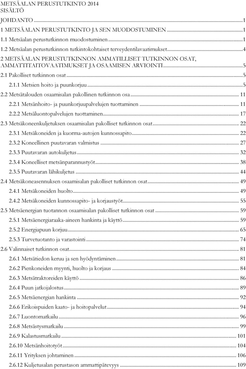 .. 11 2.2.1 Metsänhoito- ja puunkorjuupalvelujen tuottaminen... 11 2.2.2 Metsäluontopalvelujen tuottaminen... 17 2.3 Metsäkoneenkuljetuksen osaamisalan pakolliset tutkinnon osat... 22 2.3.1 Metsäkoneiden ja kuorma-autojen kunnossapito.