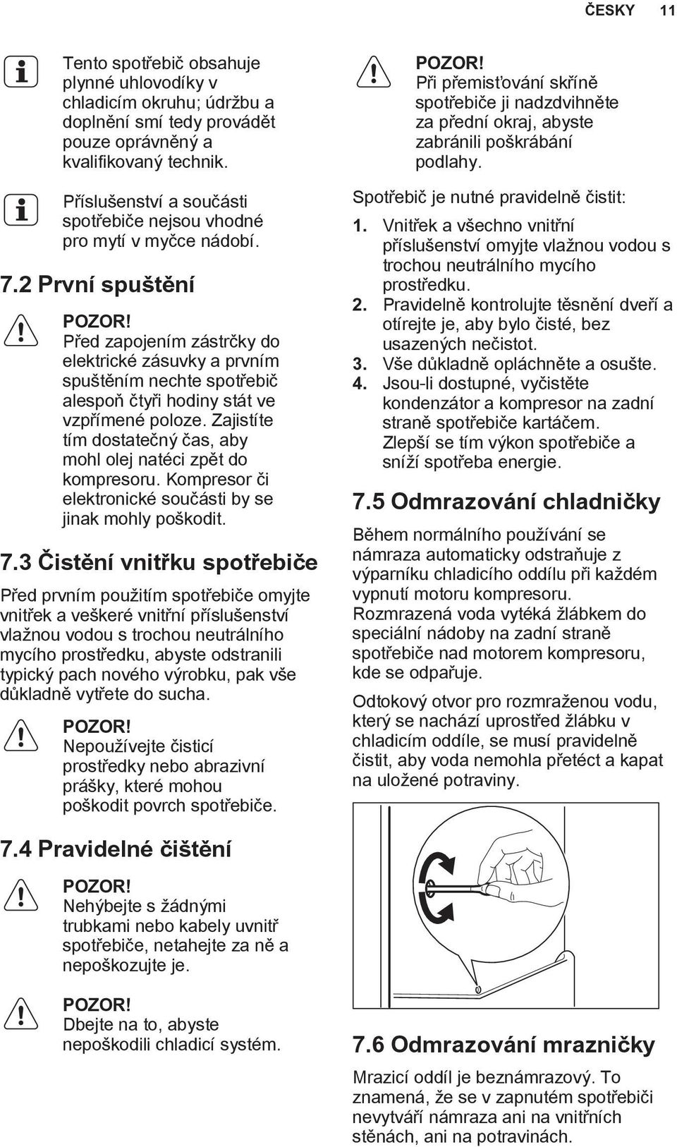 Před zapojením zástrčky do elektrické zásuvky a prvním spuštěním nechte spotřebič alespoň čtyři hodiny stát ve vzpřímené poloze. Zajistíte tím dostatečný čas, aby mohl olej natéci zpět do kompresoru.