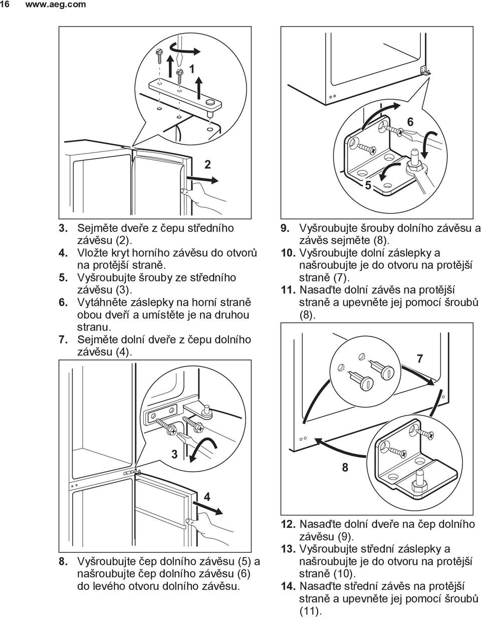 Nasaďte dolní závěs na protější straně a upevněte jej pomocí šroubů (8). 7 3 8 4 8. Vyšroubujte čep dolního závěsu (5) a našroubujte čep dolního závěsu (6) do levého otvoru dolního závěsu. 12.