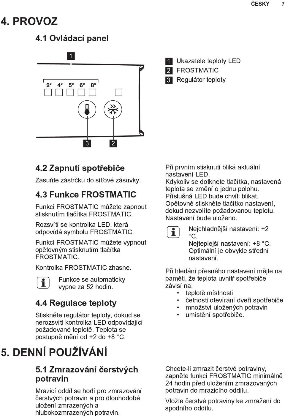 Funkce se automaticky vypne za 52 hodin. 4.4 Regulace teploty Stiskněte regulátor teploty, dokud se nerozsvítí kontrolka LED odpovídající požadované teplotě. Teplota se postupně mění od +2 do +8 C. 5. DENNÍ POUŽÍVÁNÍ 5.