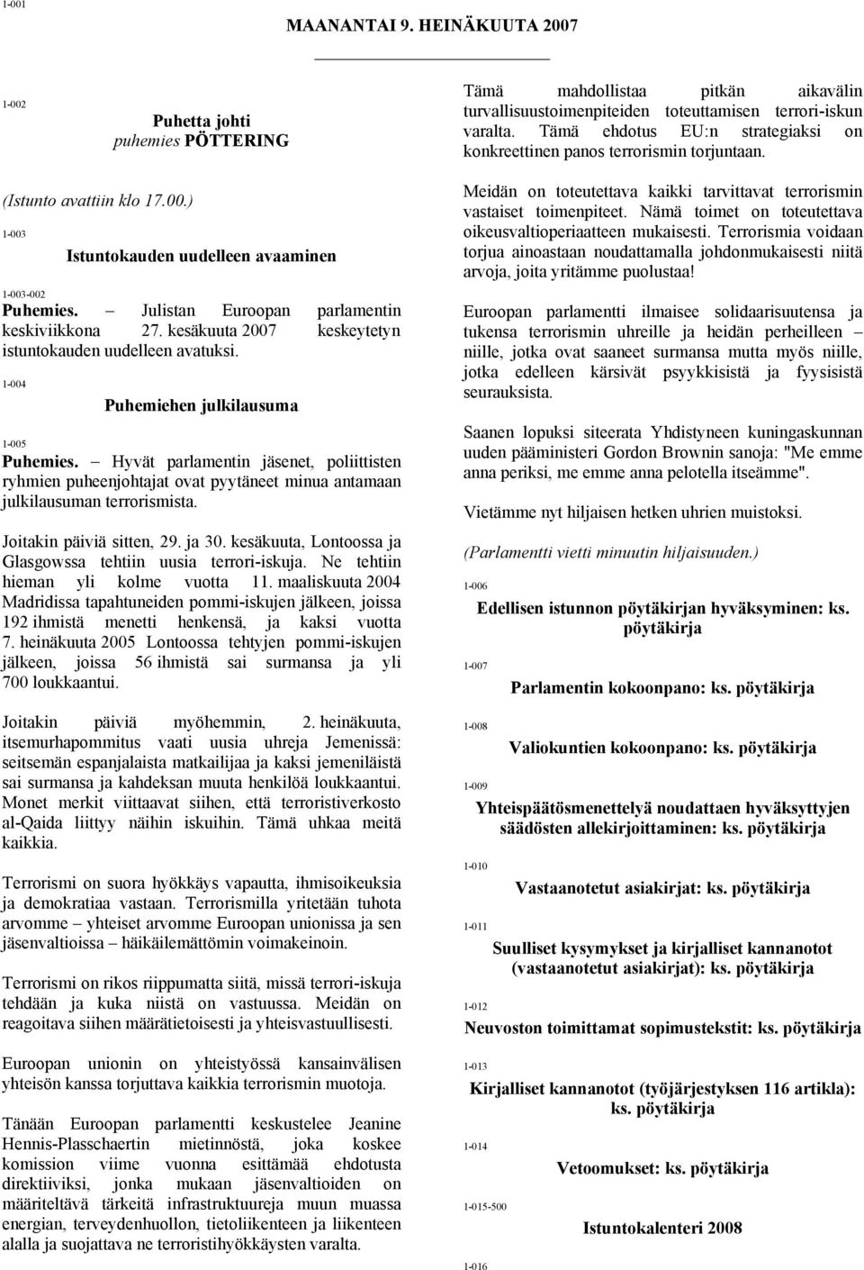 Julistan Euroopan parlamentin keskiviikkona 27. kesäkuuta 2007 keskeytetyn istuntokauden uudelleen avatuksi. 1-004 Puhemiehen julkilausuma 1-005 Puhemies.