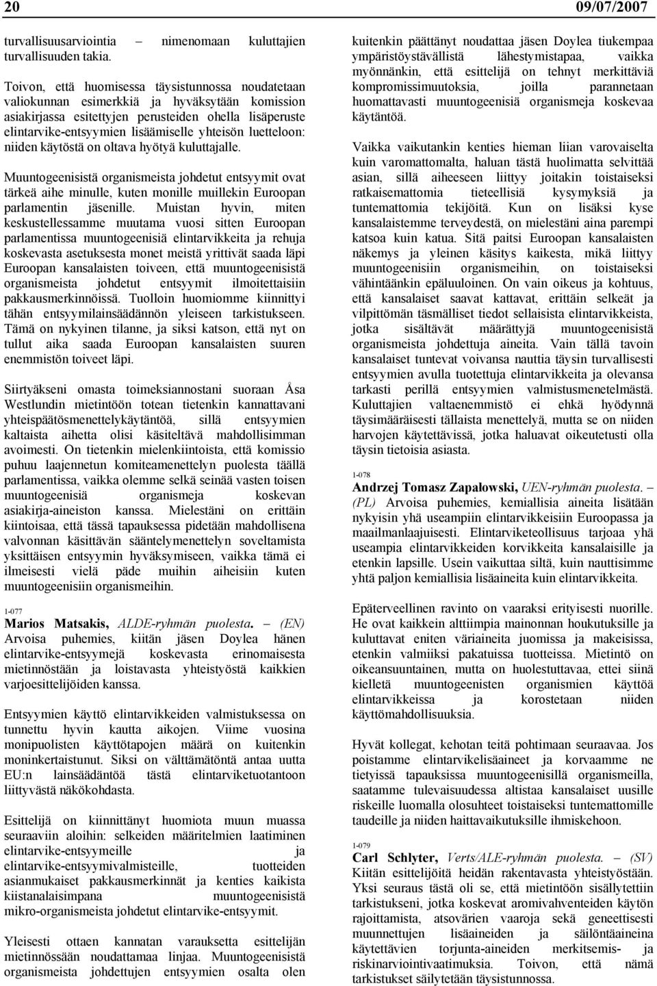 luetteloon: niiden käytöstä on oltava hyötyä kuluttajalle. Muuntogeenisistä organismeista johdetut entsyymit ovat tärkeä aihe minulle, kuten monille muillekin Euroopan parlamentin jäsenille.