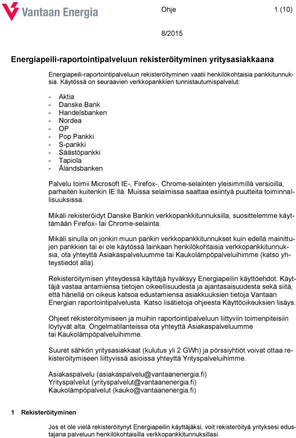 Microsoft IE-, Firefox-, Chrome-selainten yleisimmillä versioilla, parhaiten kuitenkin IE:llä. Muissa selaimissa saattaa esiintyä puutteita toiminnallisuuksissa.
