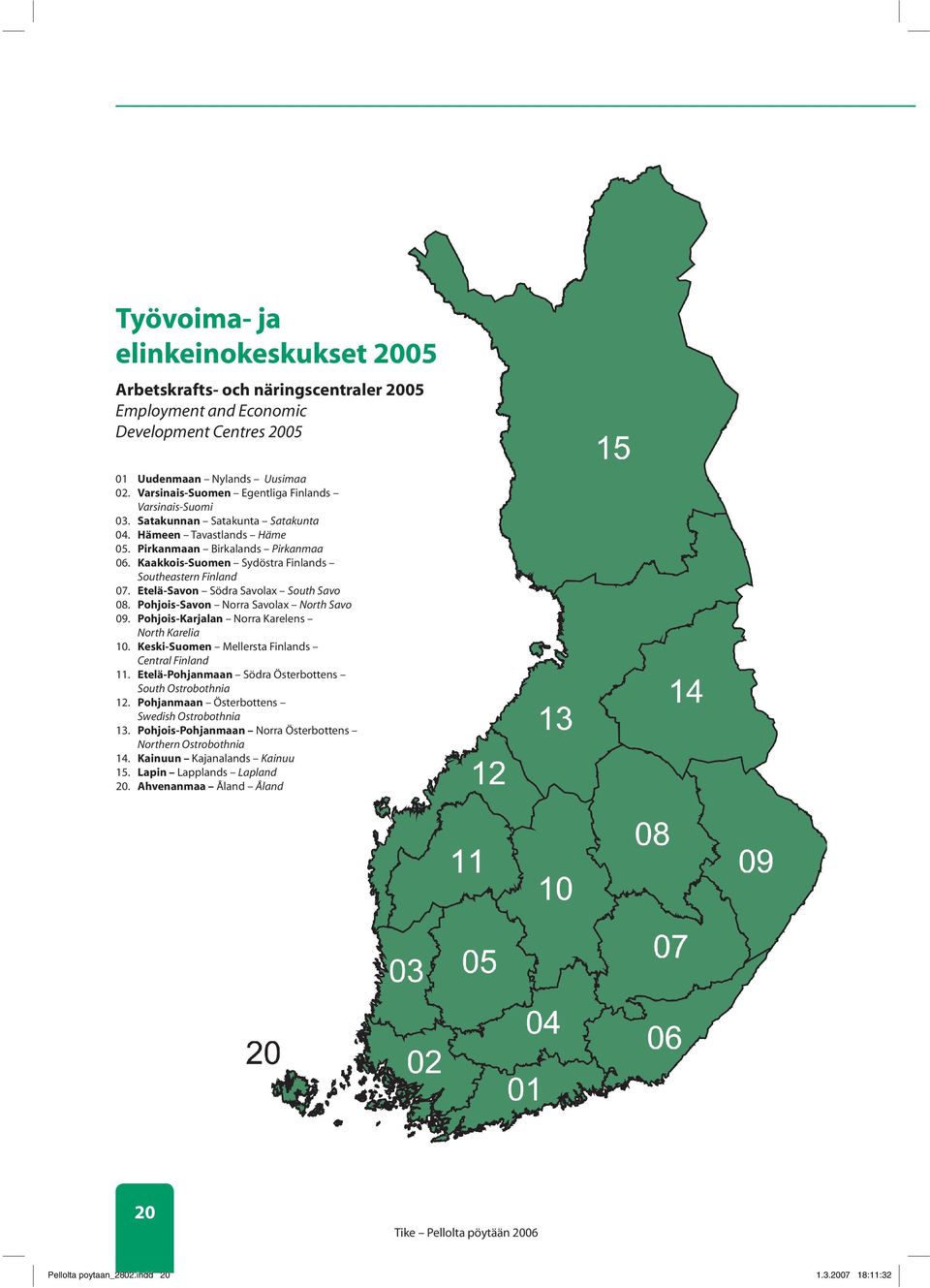 Kaakkois-Suomen Sydöstra Finlands Southeastern Finland 07. Etelä-Savon Södra Savolax South Savo 08. Pohjois-Savon Norra Savolax North Savo 09. Pohjois-Karjalan Norra Karelens North Karelia 10.