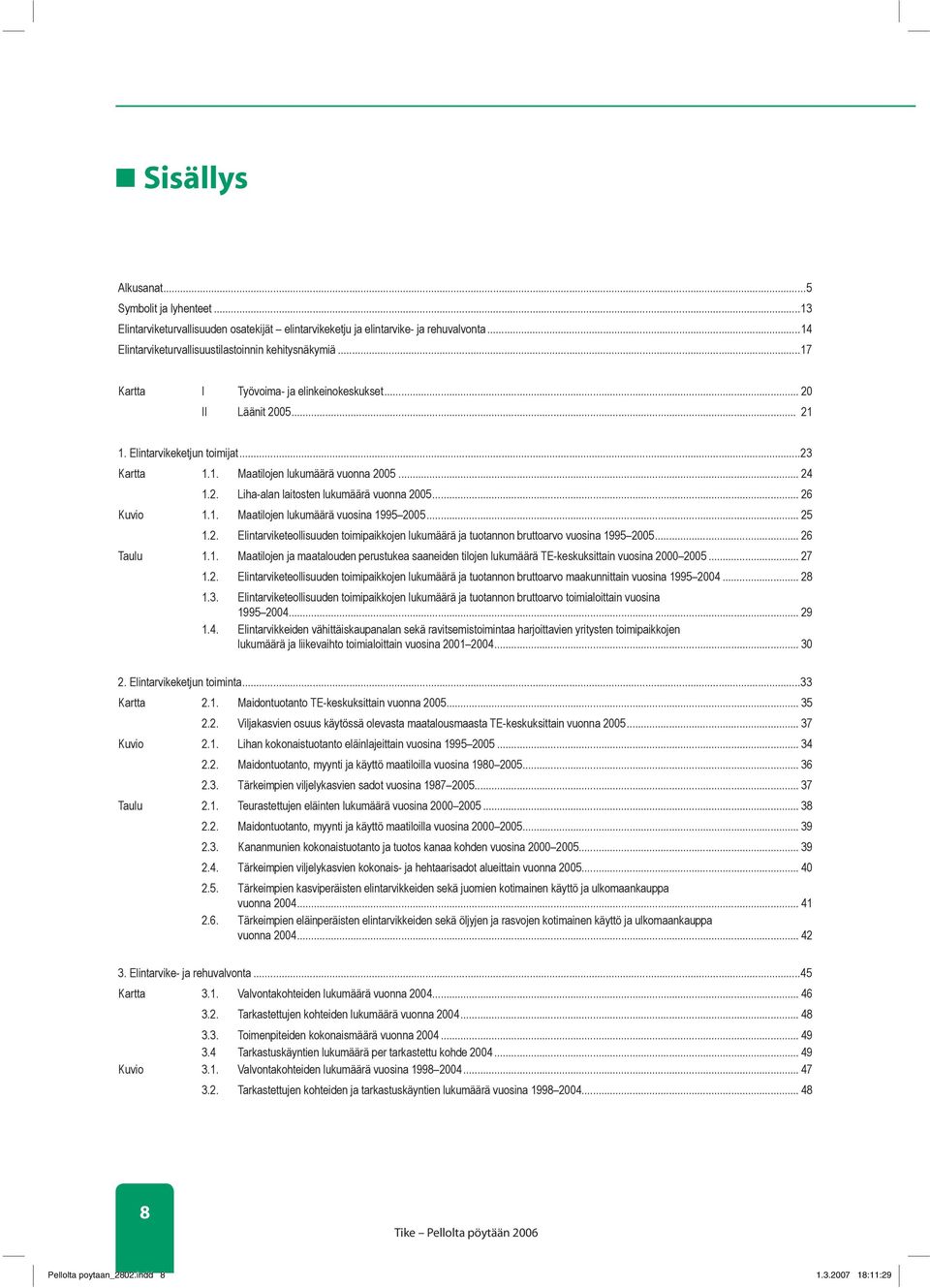 .. 26 Kuvio 1.1. Maatilojen lukumäärä vuosina 1995 2005... 25 1.2. Elintarviketeollisuuden toimipaikkojen lukumäärä ja tuotannon bruttoarvo vuosina 1995 2005... 26 Taulu 1.1. Maatilojen ja maatalouden perustukea saaneiden tilojen lukumäärä TE-keskuksittain vuosina 2000 2005.