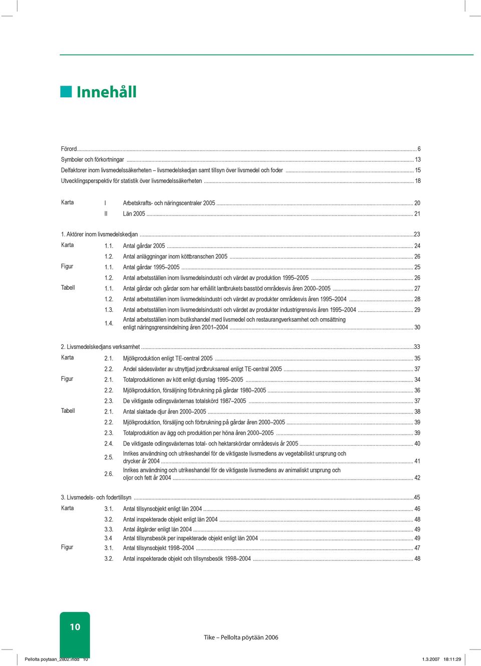 .. 24 1.2. Antal anläggningar inom köttbranschen 2005... 26 Figur 1.1. Antal gårdar 1995 2005... 25 1.2. Antal arbetsställen inom livsmedelsindustri och värdet av produktion 1995 2005... 26 Tabell 1.