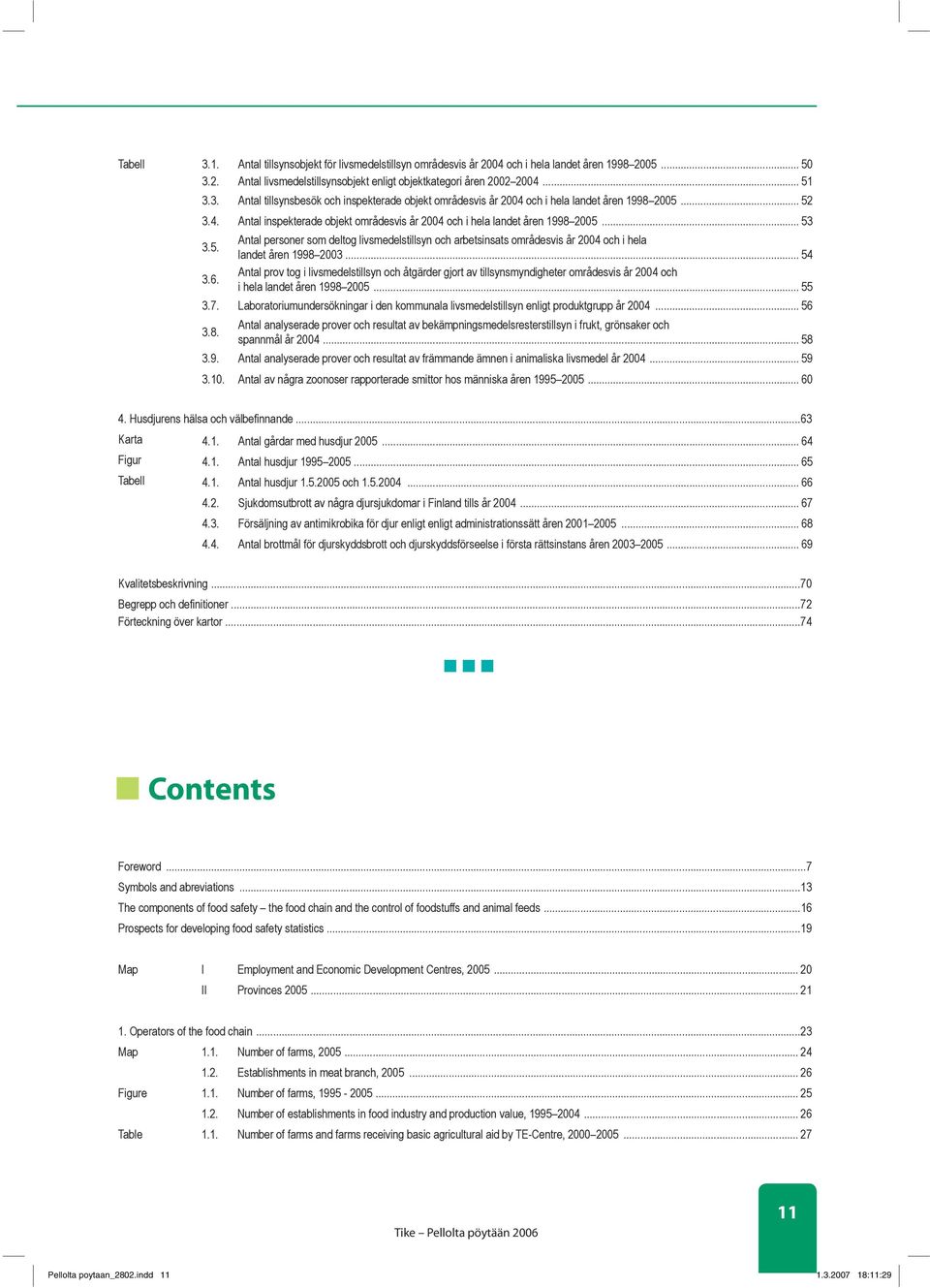 .. 54 3.6. Antal prov tog i livsmedelstillsyn och åtgärder gjort av tillsynsmyndigheter områdesvis år 2004 och i hela landet åren 1998 2005... 55 3.7.