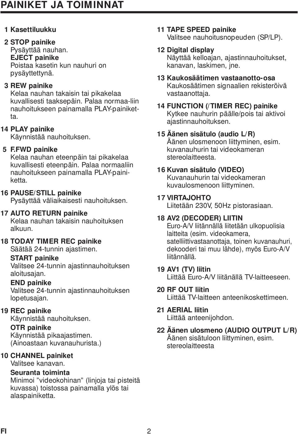 Palaa normaaliin nauhoitukseen painamalla PLAY- 6 PAUSE/STILL painike Pysäyttää väliaikaisesti nauhoituksen. 7 AUTO RETURN painike Kelaa nauhan takaisin nauhoituksen alkuun.