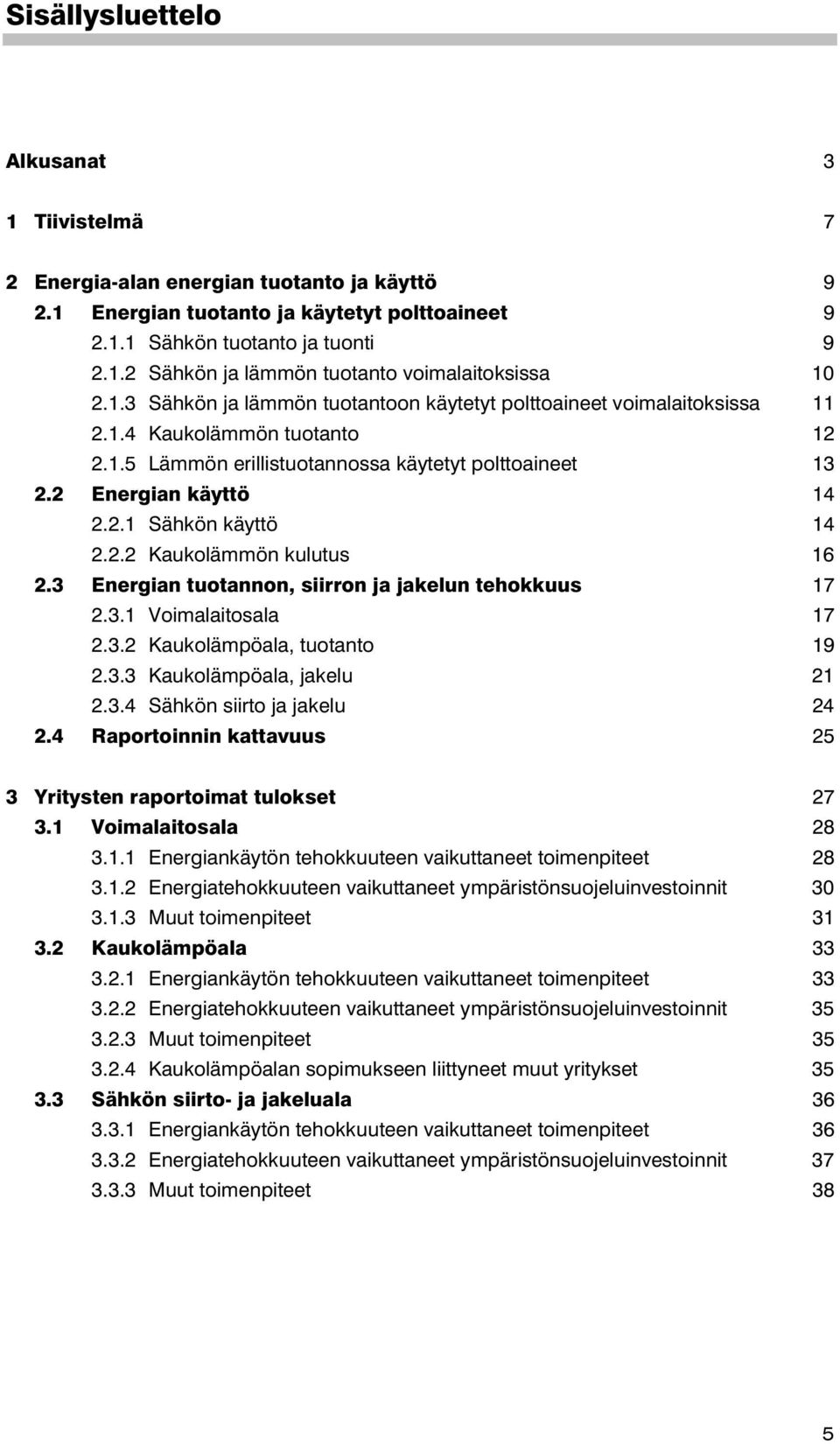 2.2 Kaukolämmön kulutus 16 2.3 Energian tuotannon, siirron ja jakelun tehokkuus 17 2.3.1 Voimalaitosala 17 2.3.2 Kaukolämpöala, tuotanto 19 2.3.3 Kaukolämpöala, jakelu 21 2.3.4 Sähkön siirto ja jakelu 24 2.