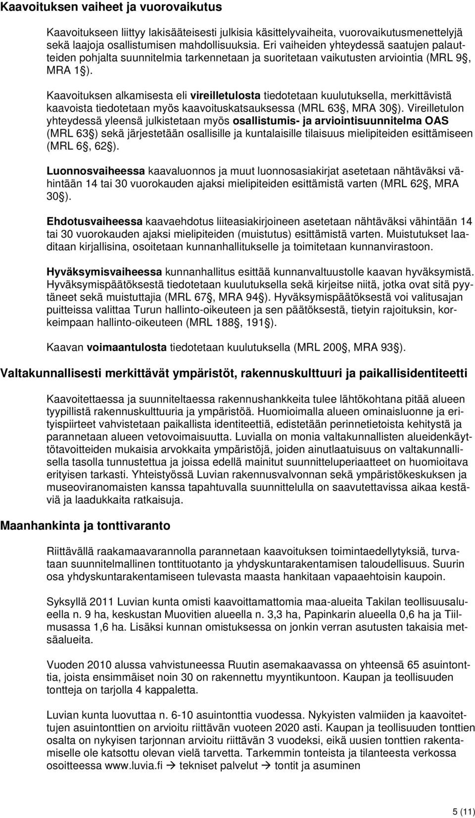 Kaavoituksen alkamisesta eli vireilletulosta tiedotetaan kuulutuksella, merkittävistä kaavoista tiedotetaan myös kaavoituskatsauksessa (MRL 63, MRA 30 ).