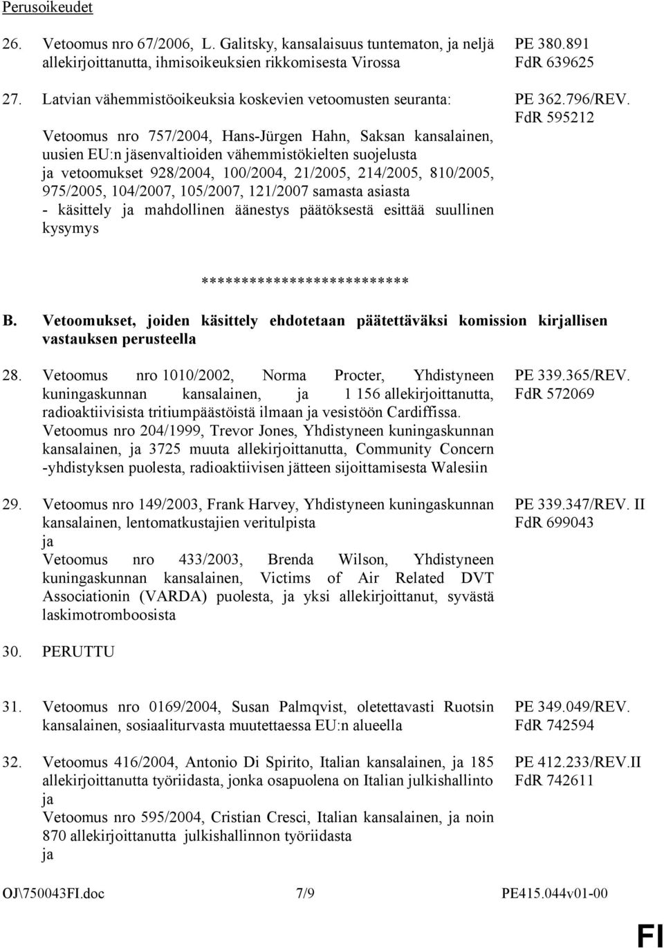 100/2004, 21/2005, 214/2005, 810/2005, 975/2005, 104/2007, 105/2007, 121/2007 samasta asiasta - käsittely mahdollinen äänestys päätöksestä esittää suullinen kysymys PE 380.891 FdR 639625 PE 362.