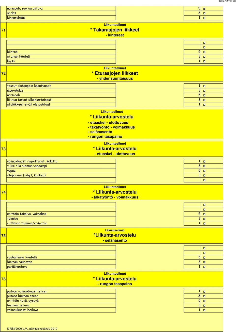 takatyöntö - voimakkuus - selänasento - rungon tasapaino Liikuntaelimet * Liikunta-arvostelu - etuaskel - ulottuvuus voimakkaasti rajoittunut, sidottu tulisi olla hieman vapaampi vapaa steppaava