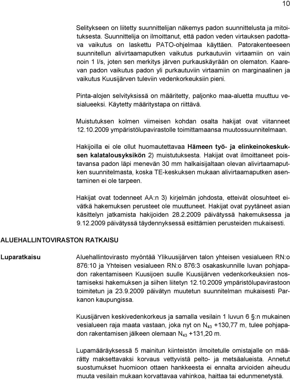 Patorakenteeseen suunnitellun alivirtaamaputken vaikutus purkautuviin virtaamiin on vain noin 1 l/s, joten sen merkitys järven purkauskäyrään on olematon.