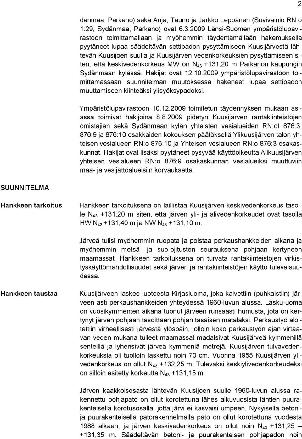 Kuusijärven vedenkorkeuksien pysyttämiseen siten, että keskivedenkorkeus MW on N 43 +131,20 m Parkanon kaupungin Sydänmaan kylässä. Hakijat ovat 12.10.