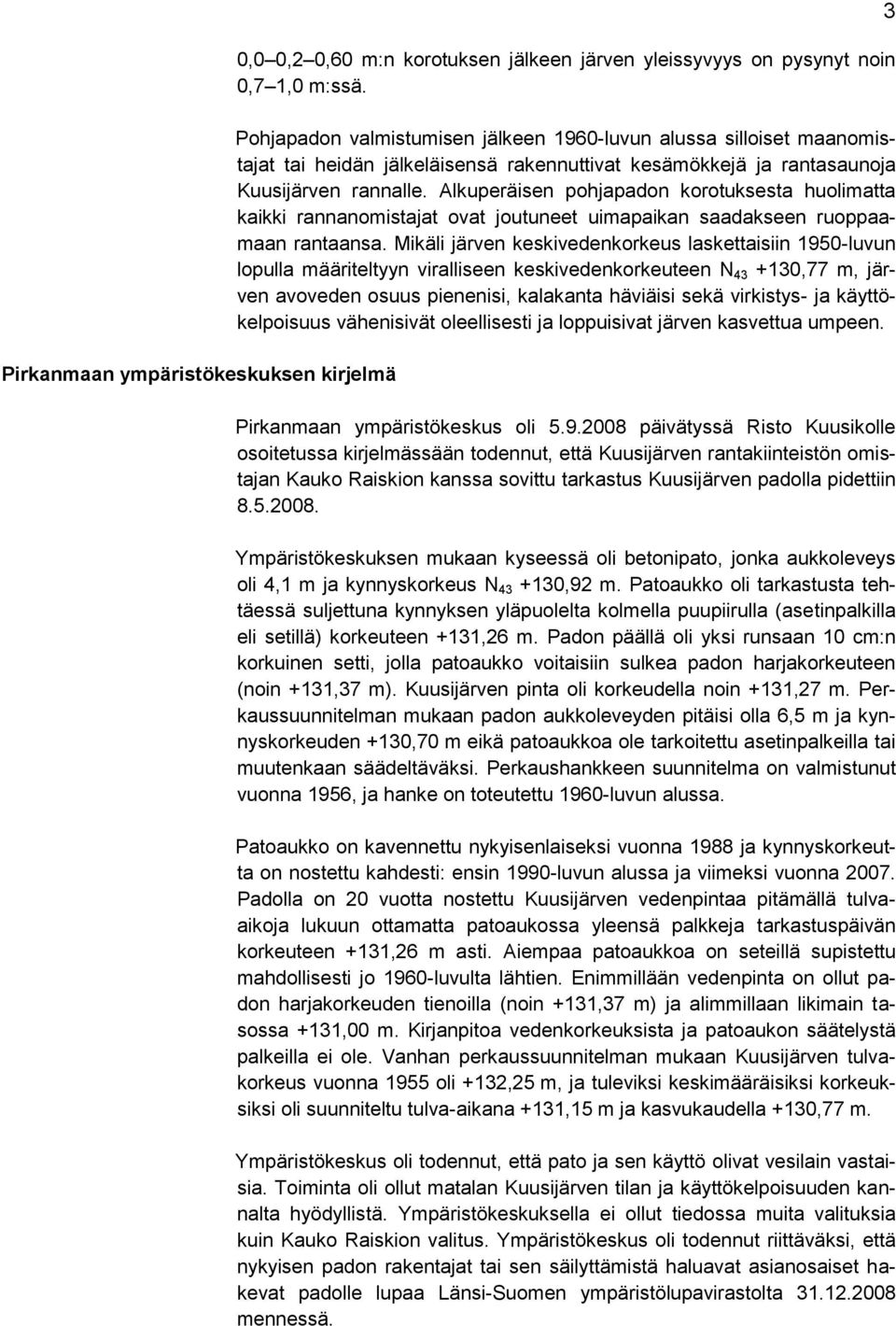 Alkuperäisen pohjapadon korotuksesta huolimatta kaikki rannanomistajat ovat joutuneet uimapaikan saadakseen ruoppaamaan rantaansa.