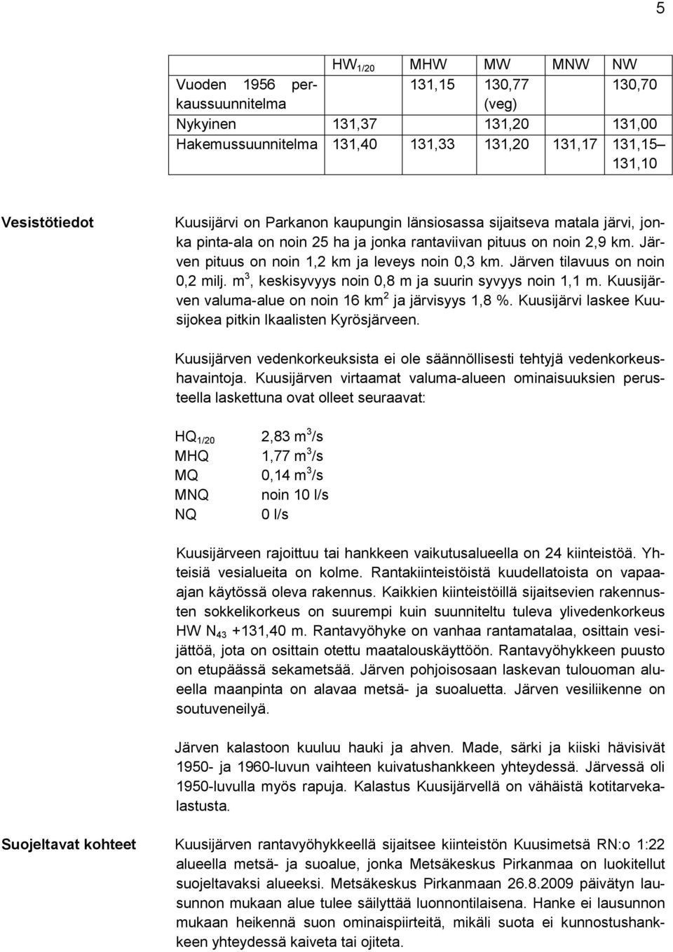 Järven tilavuus on noin 0,2 milj. m 3, keskisyvyys noin 0,8 m ja suurin syvyys noin 1,1 m. Kuusijärven valuma-alue on noin 16 km 2 ja järvisyys 1,8 %.