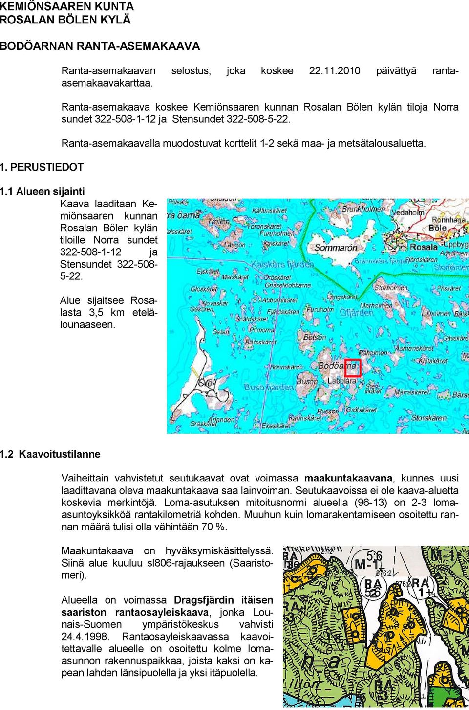 Ranta-asemakaavalla muodostuvat korttelit 1-2 sekä maa- ja metsätalousaluetta. 1.1 Alueen sijainti Kaava laaditaan Kemiönsaaren kunnan Rosalan Bölen kylän tiloille Norra sundet 322-508-1-12 ja Stensundet 322-508- 5-22.