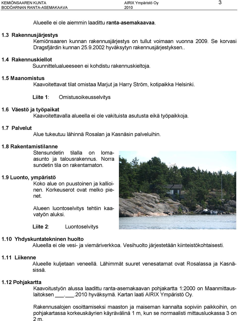 Liite 1: Omistusoikeusselvitys 1.6 Väestö ja työpaikat Kaavoitettavalla alueella ei ole vakituista asutusta eikä työpaikkoja. 1.7 Palvelut Alue tukeutuu lähinnä Rosalan ja Kasnäsin palveluihin. 1.8 Rakentamistilanne Stensundetin tilalla on lomaasunto ja talousrakennus.