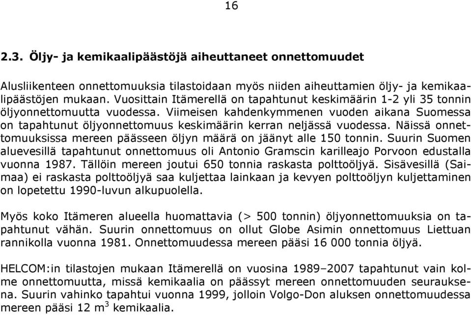 Viimeisen kahdenkymmenen vuoden aikana Suomessa on tapahtunut öljyonnettomuus keskimäärin kerran neljässä vuodessa. Näissä onnettomuuksissa mereen päässeen öljyn määrä on jäänyt alle 150 tonnin.