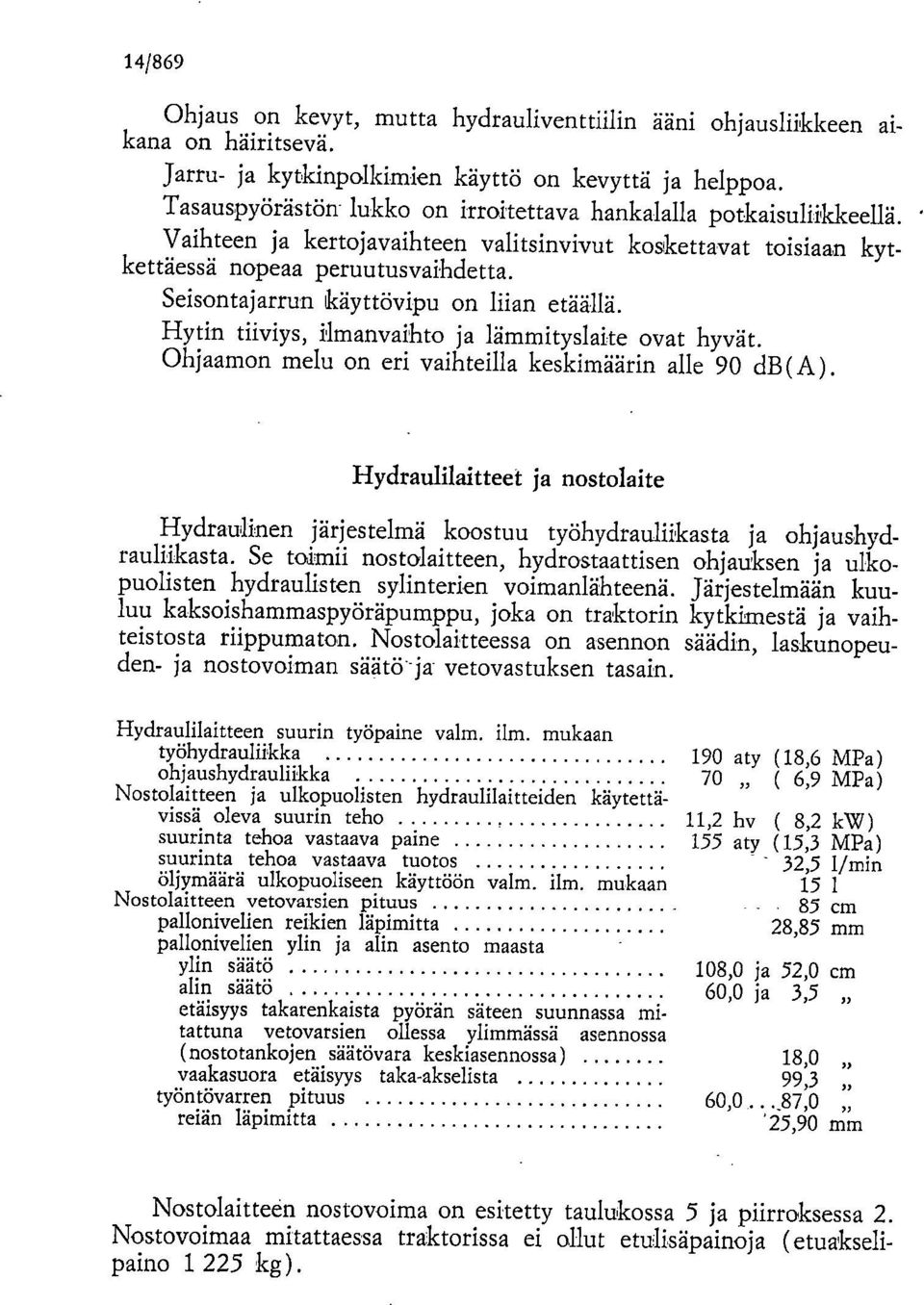 Seisontajarrun käyttövipu on liian etäällä. Hytin tiiviys, ilmanvaihto ja lämmityslaite ovat hyvät. Ohjaamon melu on eri vaihteilla keskimäärin alle 90 db(a).