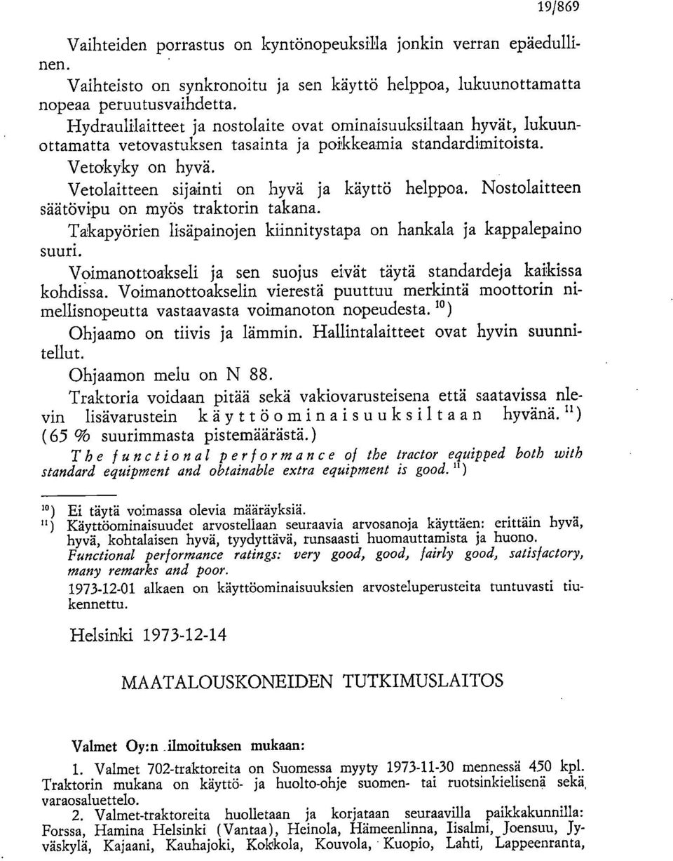 Nostolaitteen säätövipu on myös traktorin takana. Takapyörien lisäpainojen kiinnitystapa on hankala ja kappalepaino suuri. Voimanottoakseli ja sen suojus eivät täytä standardeja kaikissa kohdissa.