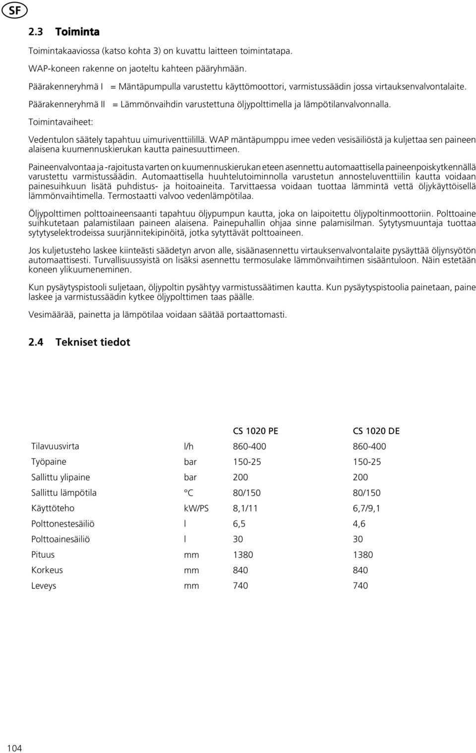 Toimintavaiheet: Vedentulon säätely tapahtuu uimuriventtiilillä. WAP mäntäpumppu imee veden vesisäiliöstä ja kuljettaa sen paineen alaisena kuumennuskierukan kautta painesuuttimeen.