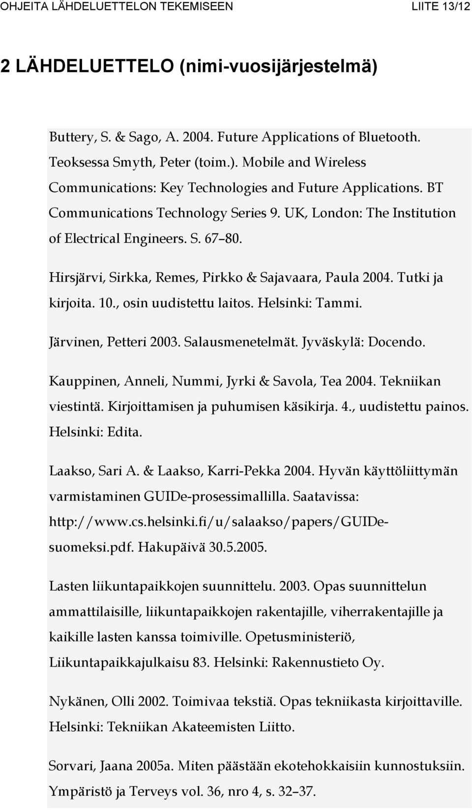 , osin uudistettu laitos. Helsinki: Tammi. Järvinen, Petteri 2003. Salausmenetelmät. Jyväskylä: Docendo. Kauppinen, Anneli, Nummi, Jyrki & Savola, Tea 2004. Tekniikan viestintä.