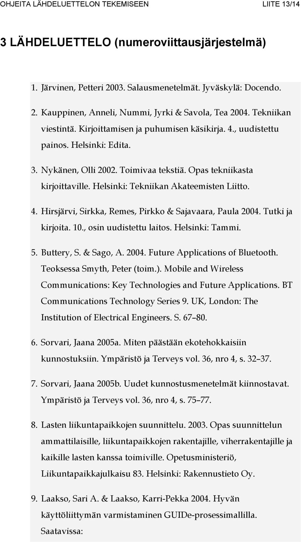 Helsinki: Tekniikan Akateemisten Liitto. 4. Hirsjärvi, Sirkka, Remes, Pirkko & Sajavaara, Paula 2004. Tutki ja kirjoita. 10., osin uudistettu laitos. Helsinki: Tammi. 5. Buttery, S. & Sago, A. 2004. Future Applications of Bluetooth.