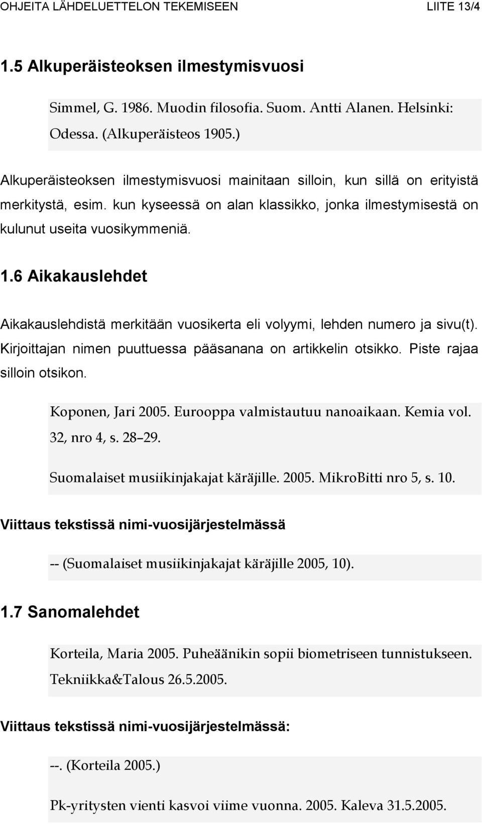 6 Aikakauslehdet Aikakauslehdistä merkitään vuosikerta eli volyymi, lehden numero ja sivu(t). Kirjoittajan nimen puuttuessa pääsanana on artikkelin otsikko. Piste rajaa silloin otsikon.