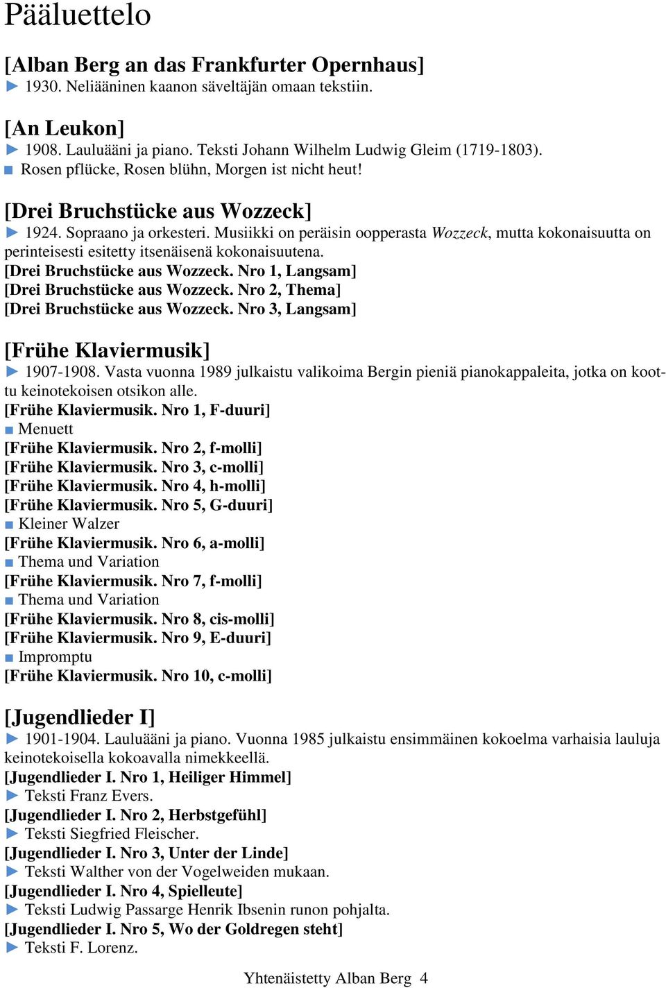 Musiikki on peräisin oopperasta Wozzeck, mutta kokonaisuutta on perinteisesti esitetty itsenäisenä kokonaisuutena. [Drei Bruchstücke aus Wozzeck. Nro 1, Langsam] [Drei Bruchstücke aus Wozzeck.