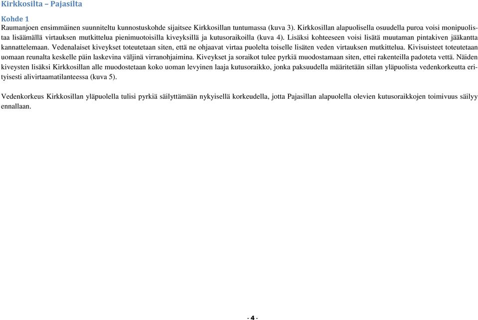 Lisäksi kohteeseen voisi lisätä muutaman pintakiven jääkantta kannattelemaan. Vedenalaiset kiveykset toteutetaan siten, että ne ohjaavat virtaa puolelta toiselle lisäten veden virtauksen mutkittelua.