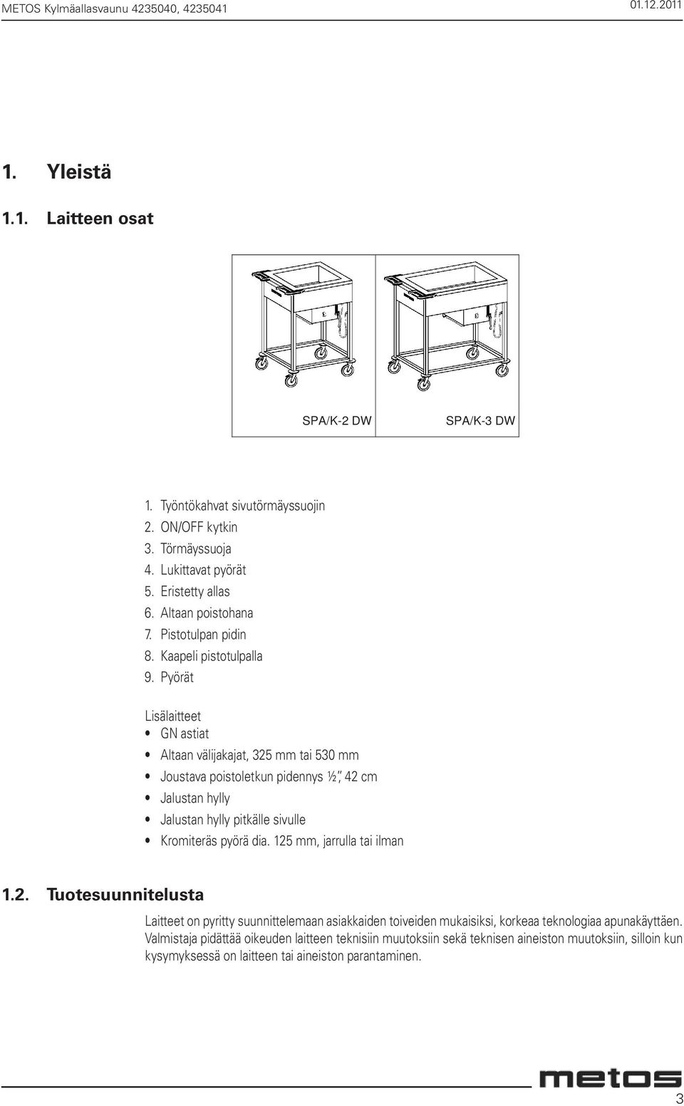 Pyörät Lisälaitteet GN astiat Altaan välijakajat, 325 mm tai 530 mm Joustava poistoletkun pidennys ½, 42 cm Jalustan hylly Jalustan hylly pitkälle sivulle Kromiteräs pyörä dia.