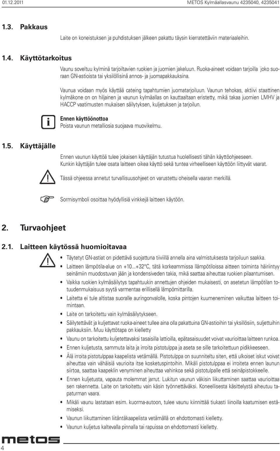 Vaunun tehokas, aktiivi staattinen kylmäkone on on hiljainen ja vaunun kylmäallas on kauttaaltaan eristetty, mikä takaa juomien LMHV ja HACCP vaatimusten mukaisen säilytyksen, kuljetuksen ja