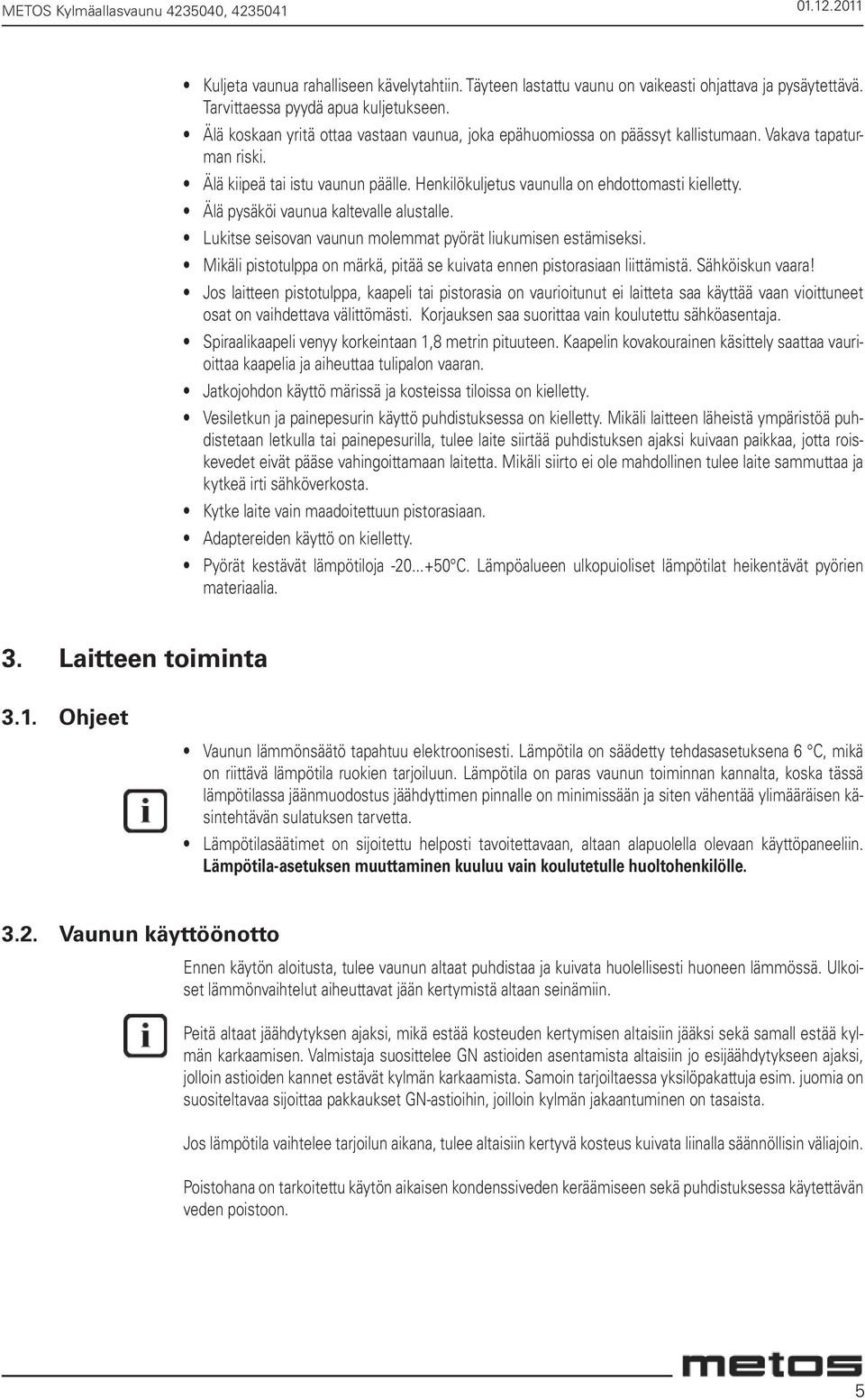 Älä pysäköi vaunua kaltevalle alustalle. Lukitse seisovan vaunun molemmat pyörät liukumisen estämiseksi. Mikäli pistotulppa on märkä, pitää se kuivata ennen pistorasiaan liittämistä. Sähköiskun vaara!